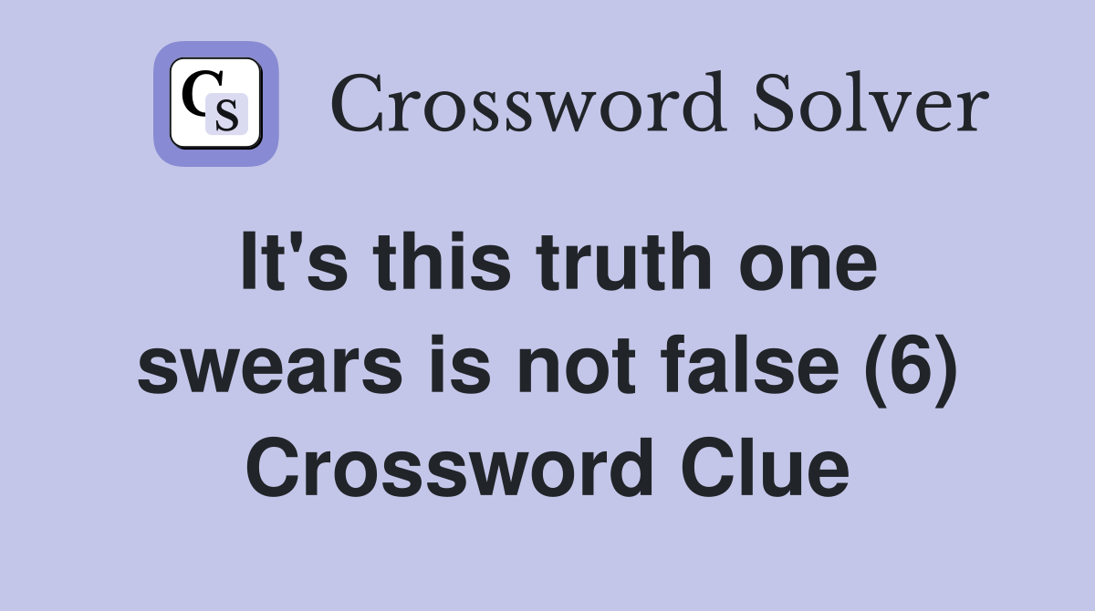 It's this truth one swears is not false (6) Crossword Clue