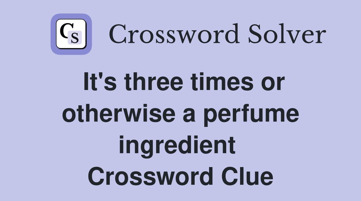 It's three times or otherwise a perfume ingredient  Crossword Clue