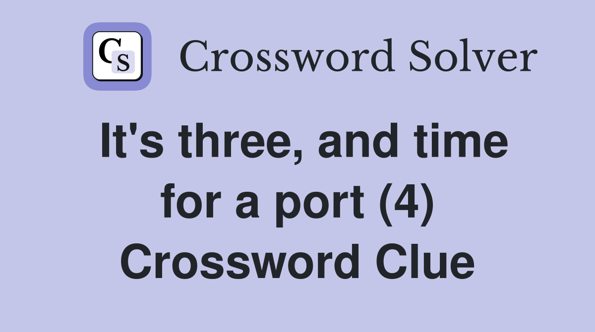 It's three, and time for a port (4) Crossword Clue