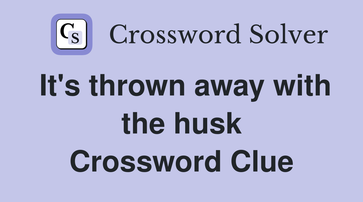 It's thrown away with the husk Crossword Clue