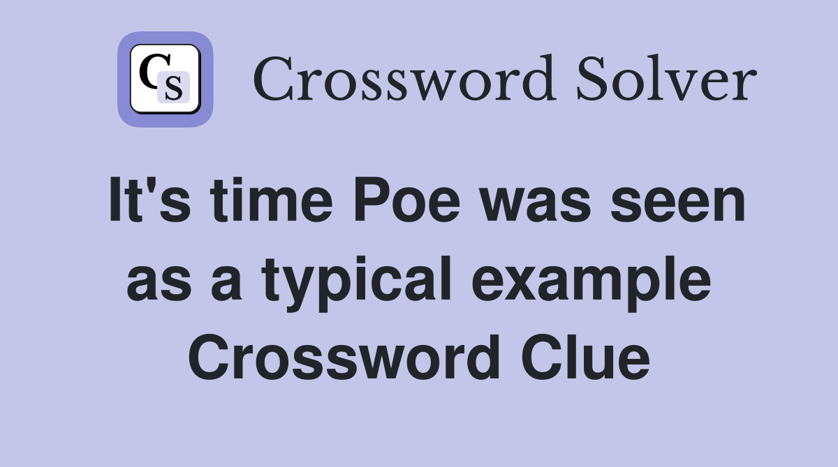 It's time Poe was seen as a typical example Crossword Clue