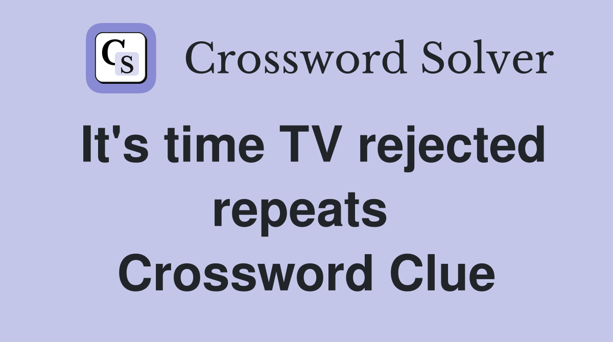 It's time TV rejected repeats  Crossword Clue