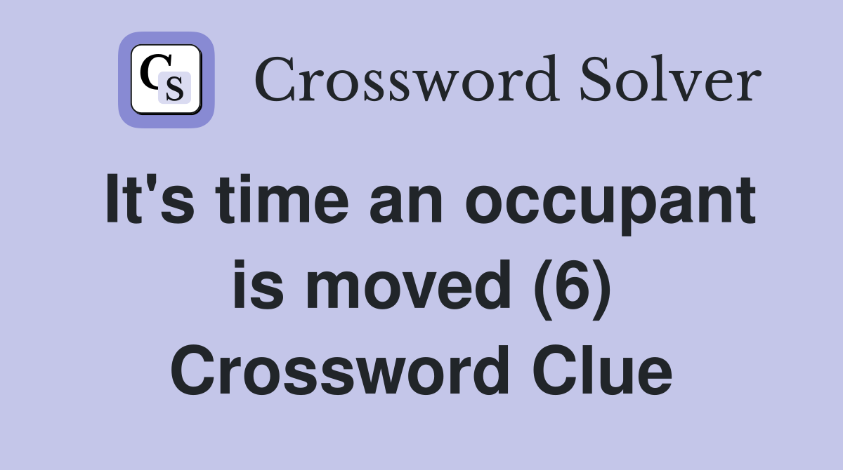 It's time an occupant is moved (6) Crossword Clue