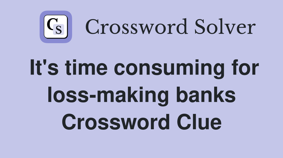 It's time consuming for loss-making banks Crossword Clue