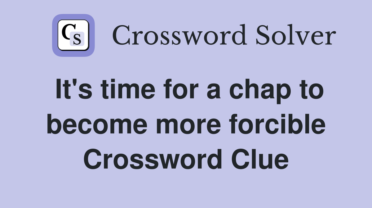 It's time for a chap to become more forcible Crossword Clue