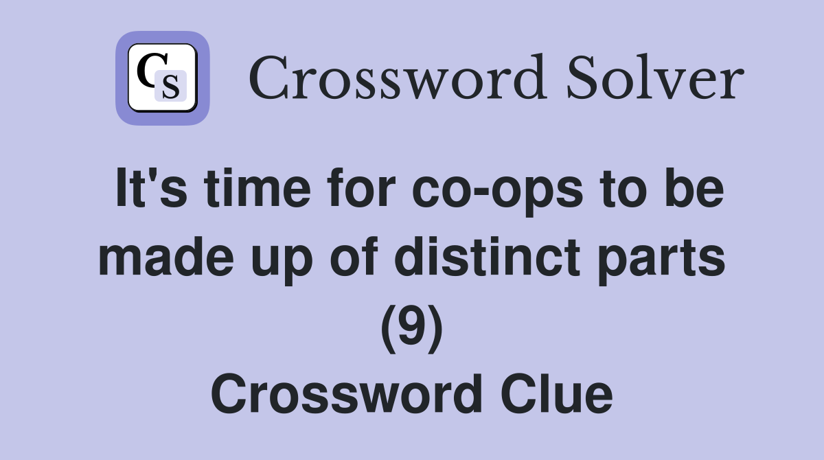 It's time for co-ops to be made up of distinct parts (9) Crossword Clue