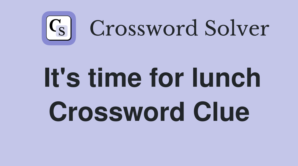 It's time for lunch Crossword Clue
