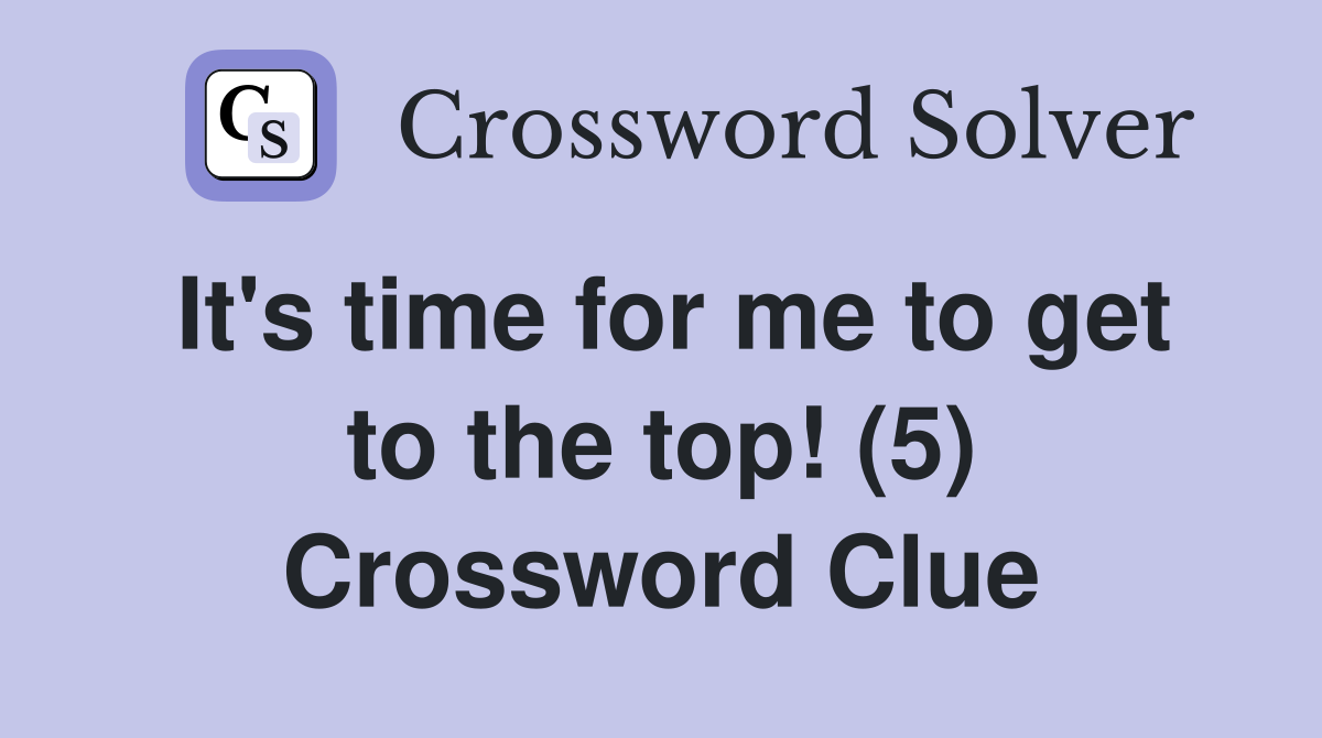 It's time for me to get to the top! (5) Crossword Clue