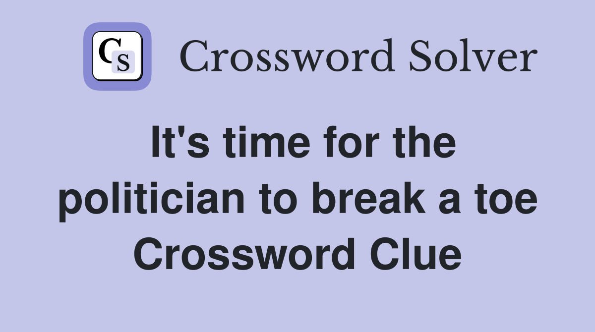 It's time for the politician to break a toe Crossword Clue