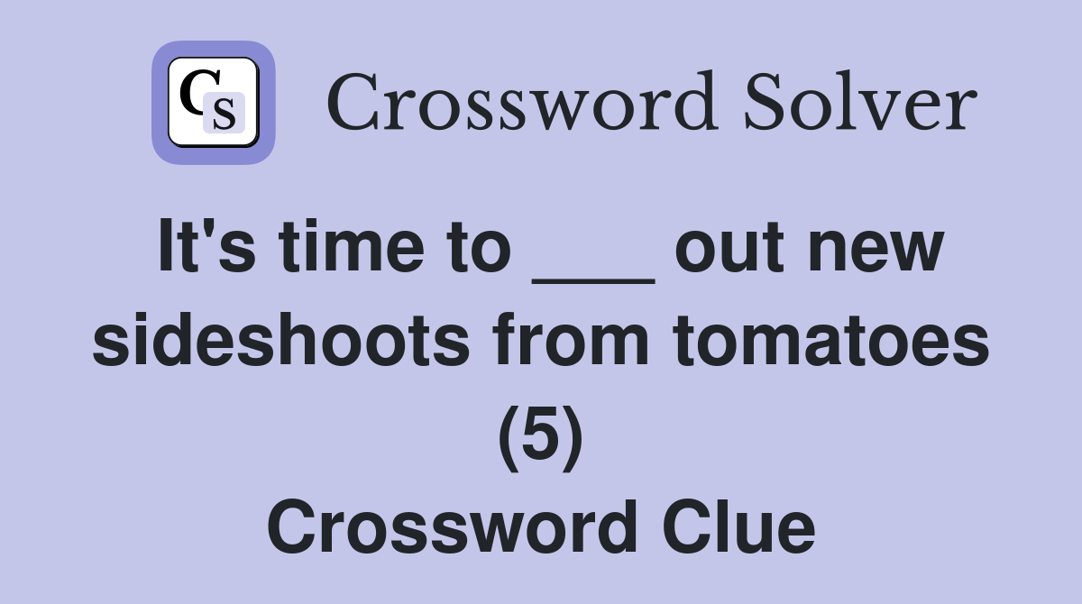 It's time to ___ out new sideshoots from tomatoes (5) Crossword Clue