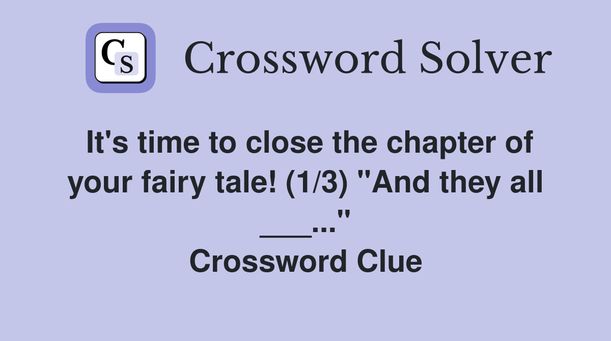 It's time to close the chapter of your fairy tale! (1/3) "And they all ___..." Crossword Clue