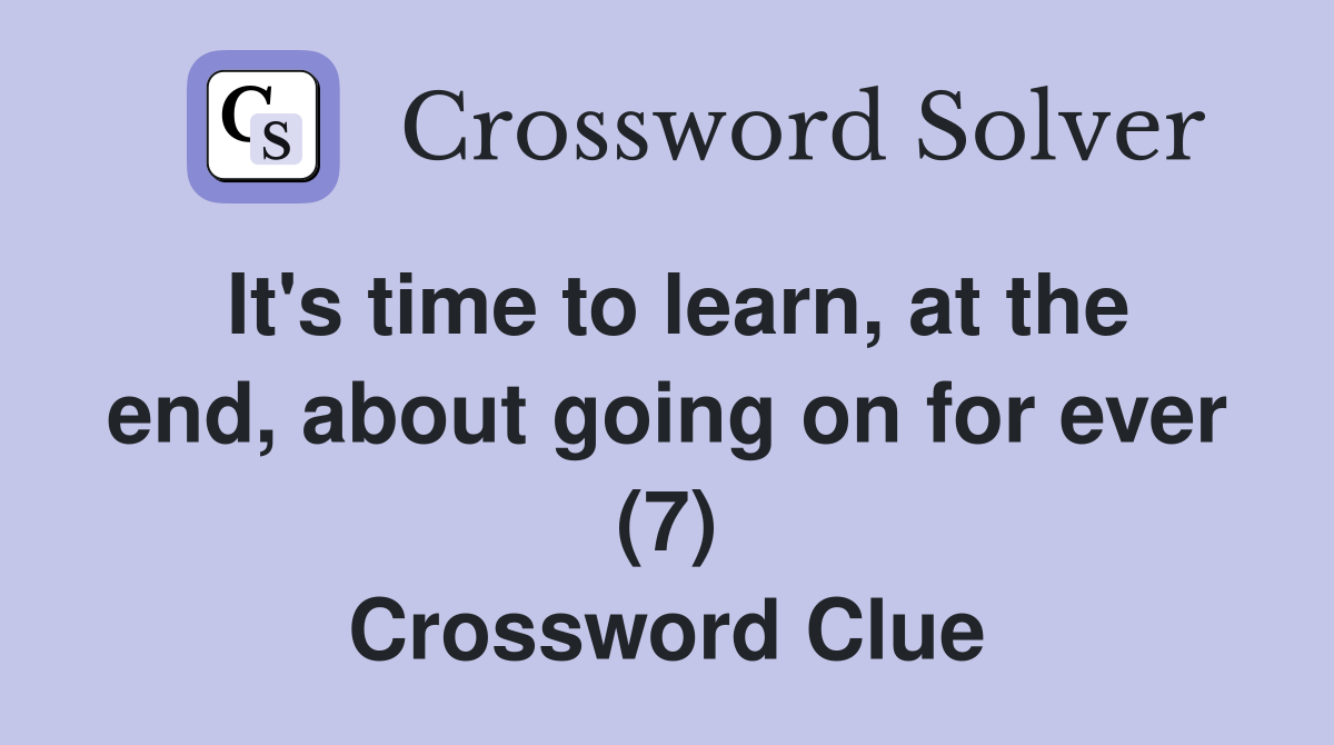 It's time to learn, at the end, about going on for ever (7) Crossword Clue