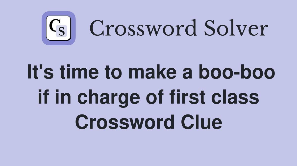 It's time to make a boo-boo if in charge of first class Crossword Clue
