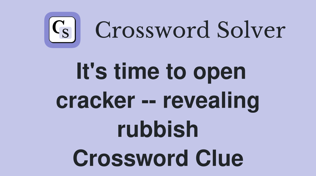 It's time to open cracker -- revealing rubbish Crossword Clue