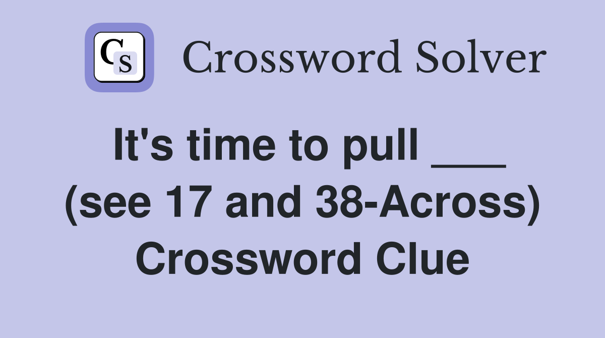 It's time to pull ___ (see 17 and 38-Across) Crossword Clue
