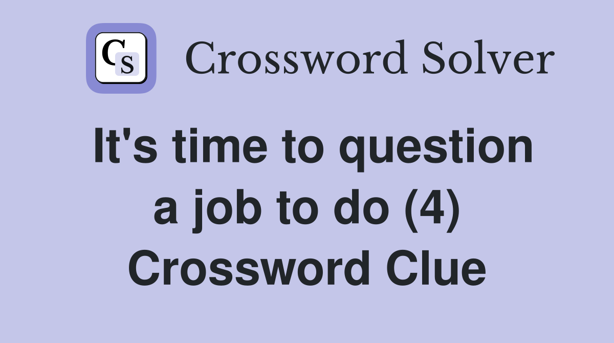 It's time to question a job to do (4) Crossword Clue