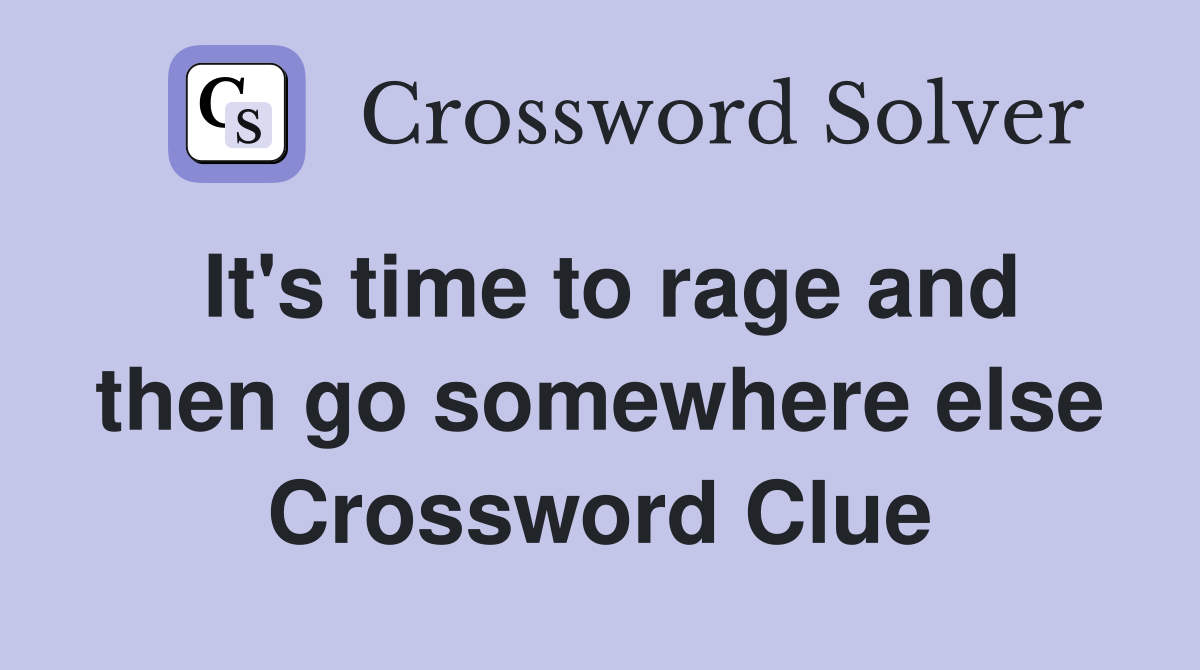 It's time to rage and then go somewhere else Crossword Clue
