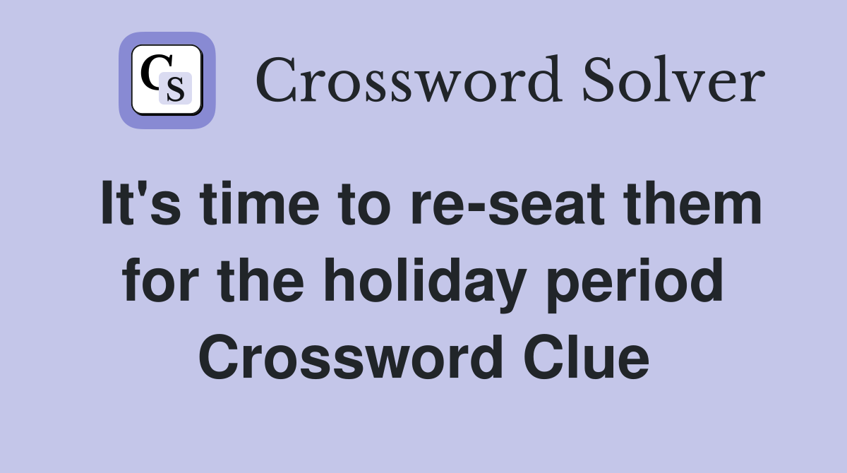 It's time to re-seat them for the holiday period Crossword Clue