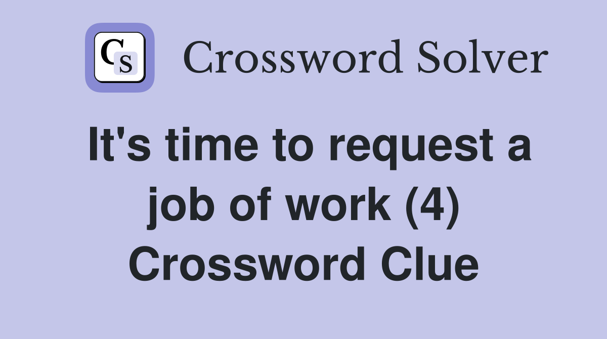 It's time to request a job of work (4) Crossword Clue