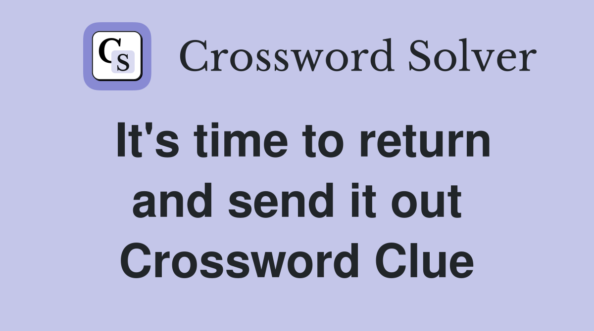 It's time to return and send it out Crossword Clue