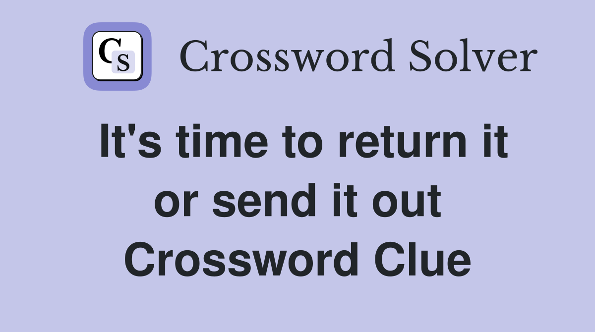 It's time to return it or send it out Crossword Clue