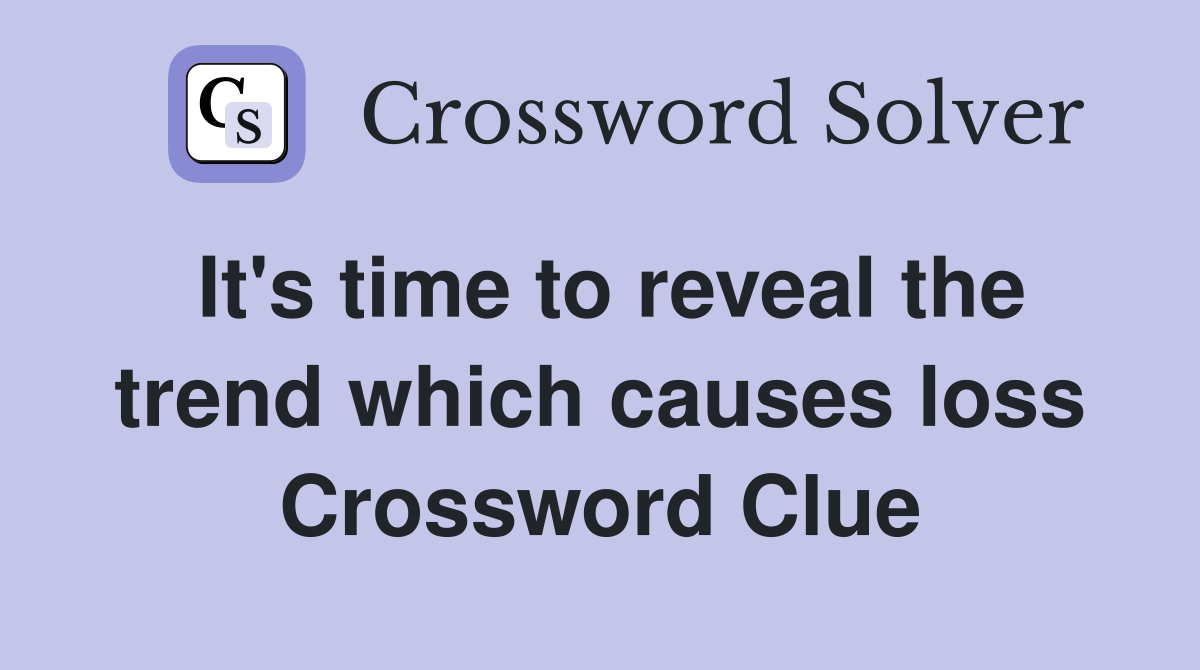 It's time to reveal the trend which causes loss Crossword Clue