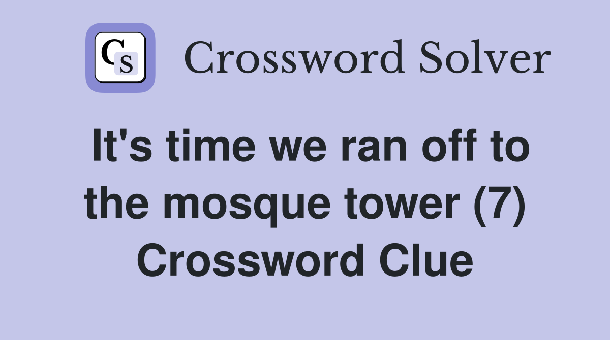 It's time we ran off to the mosque tower (7) Crossword Clue