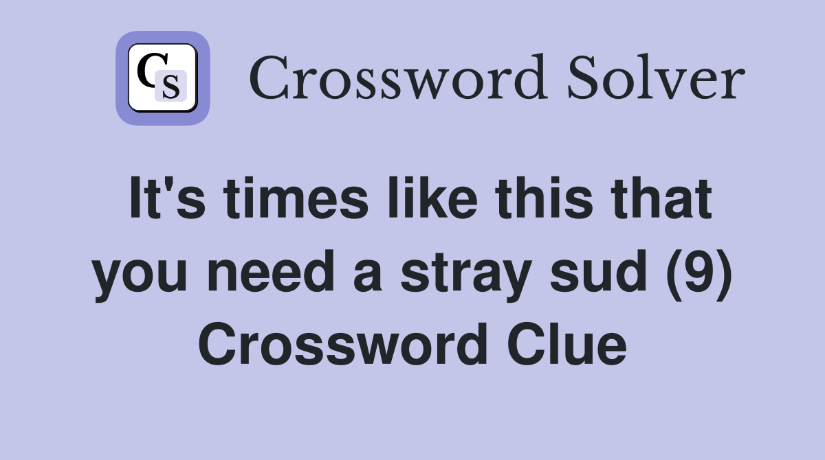 It's times like this that you need a stray sud (9) Crossword Clue