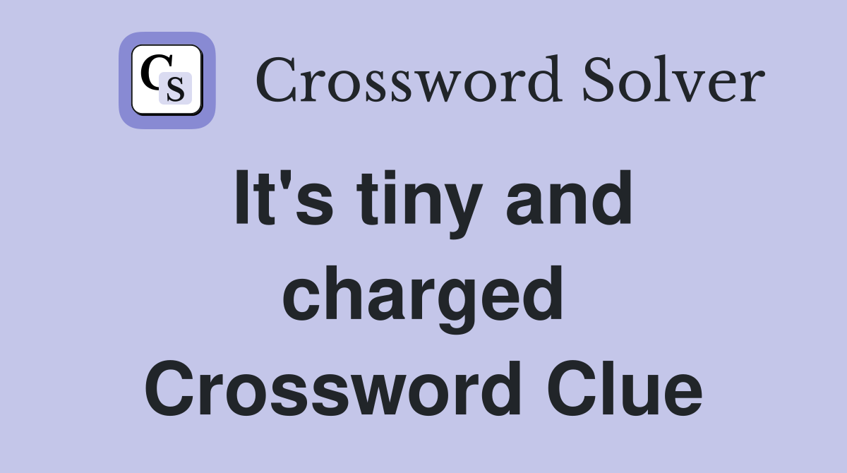 It's tiny and charged Crossword Clue