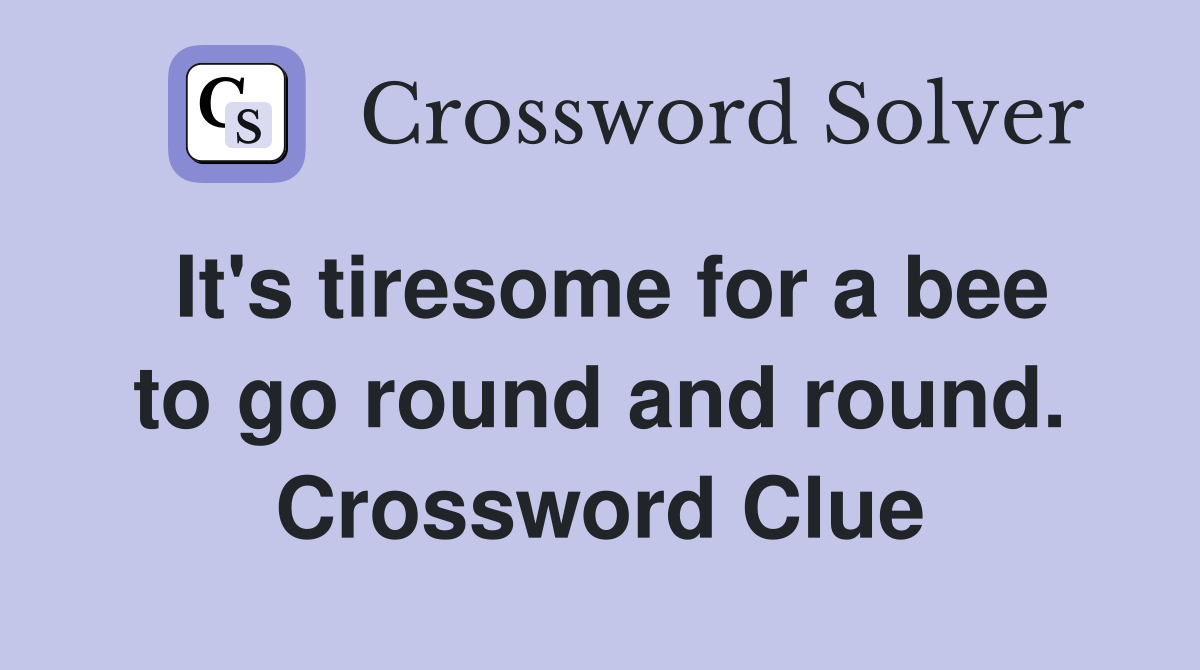 It's tiresome for a bee to go round and round. Crossword Clue