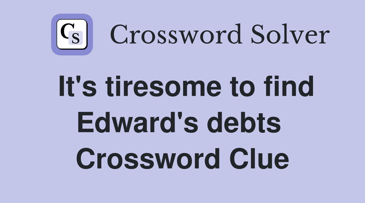 It's tiresome to find Edward's debts  Crossword Clue