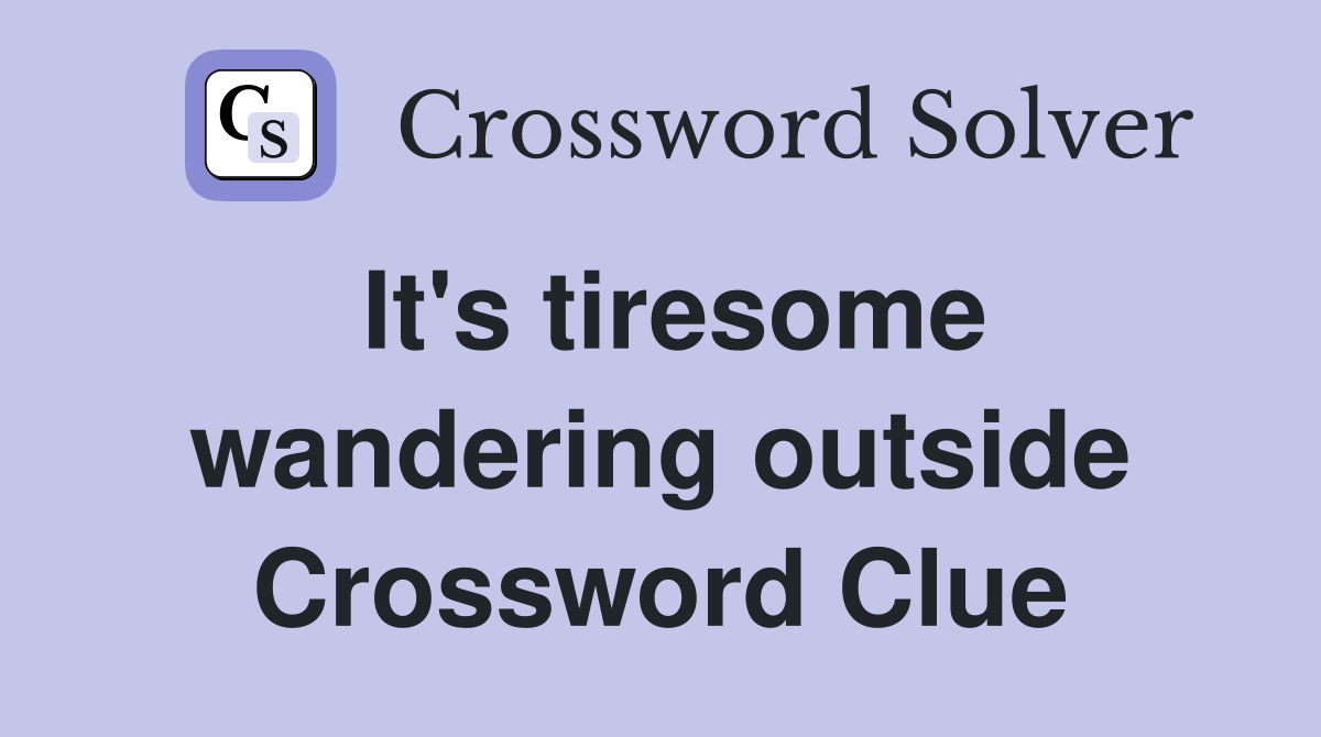 It's tiresome wandering outside Crossword Clue