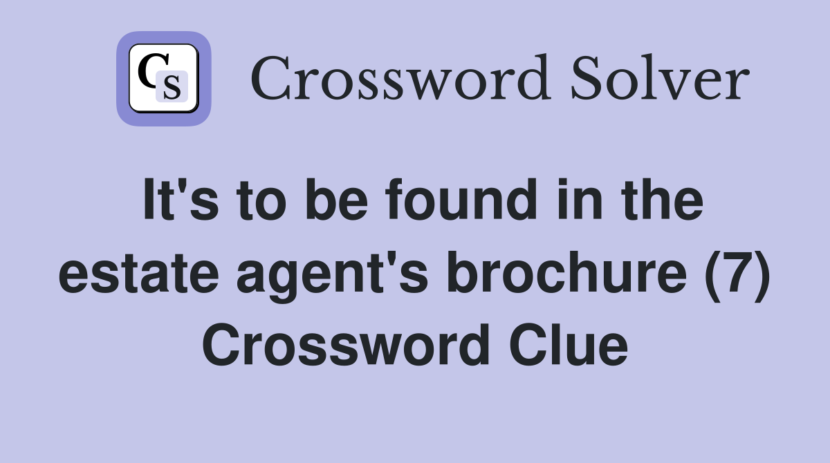 It's to be found in the estate agent's brochure (7) Crossword Clue