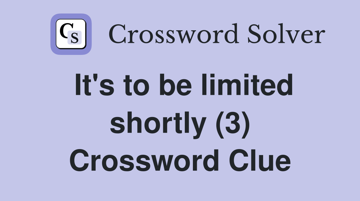 It's to be limited shortly (3) Crossword Clue