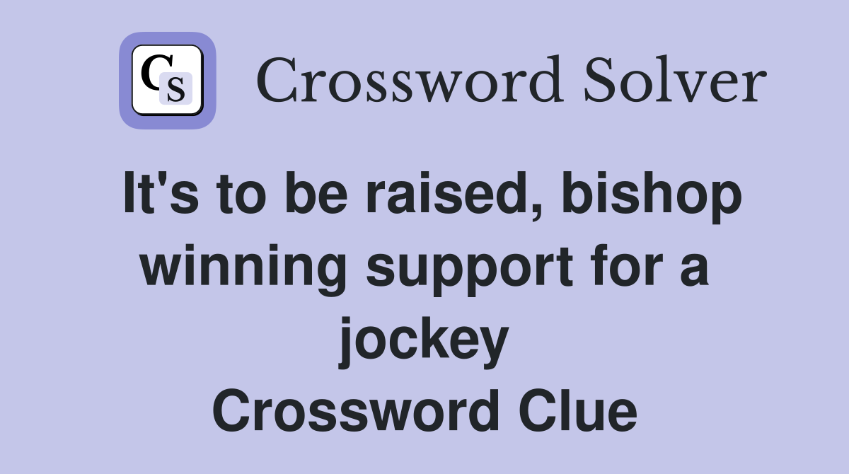 It's to be raised, bishop winning support for a jockey Crossword Clue