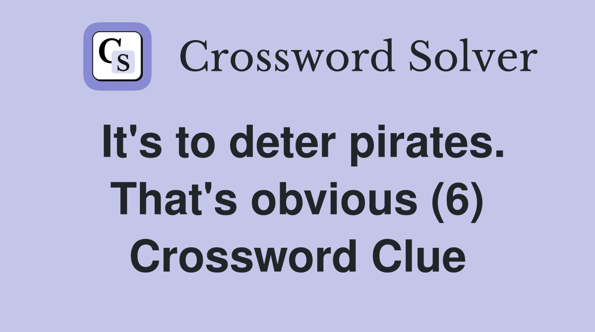 It's to deter pirates. That's obvious (6) Crossword Clue