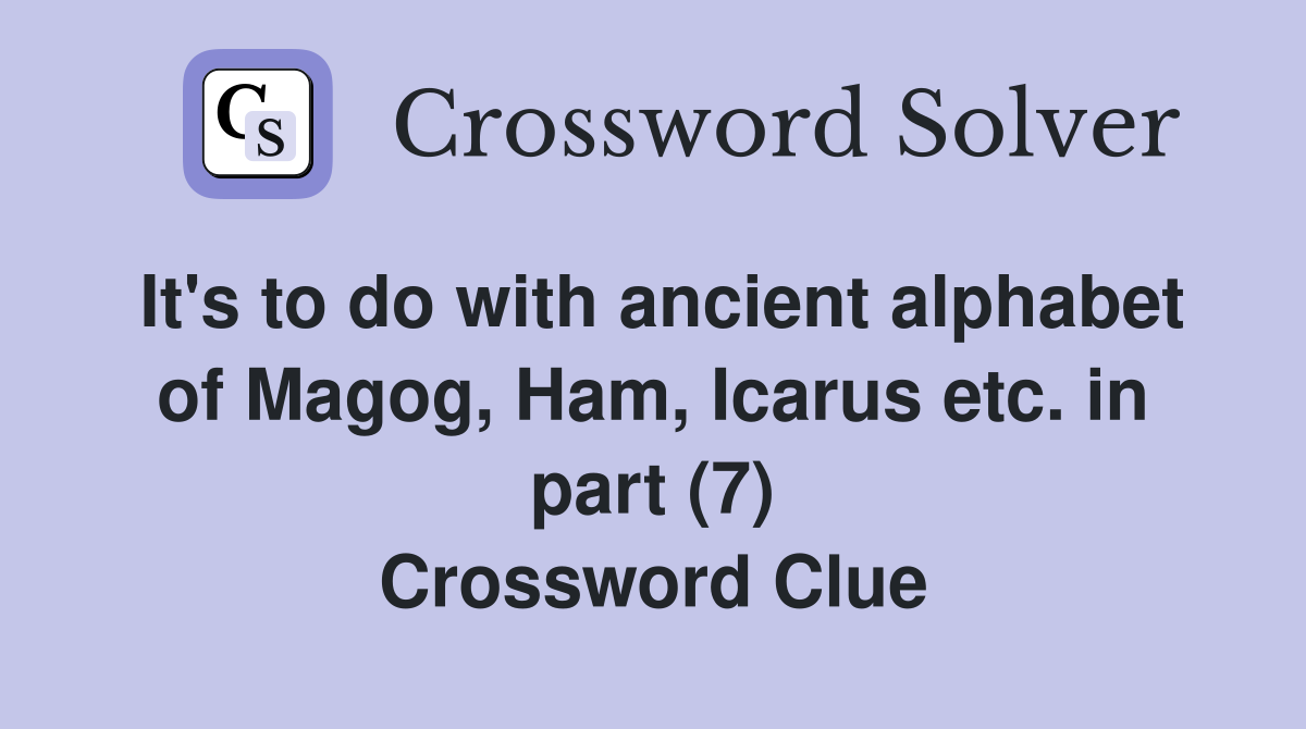 It's to do with ancient alphabet of Magog, Ham, Icarus etc. in part (7) Crossword Clue