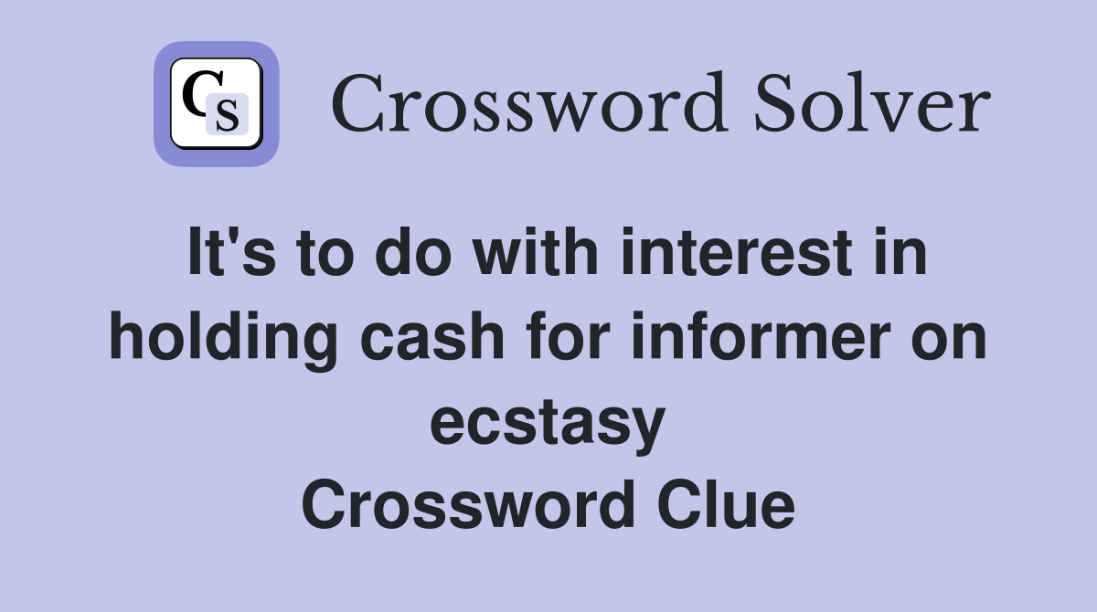 It's to do with interest in holding cash for informer on ecstasy Crossword Clue