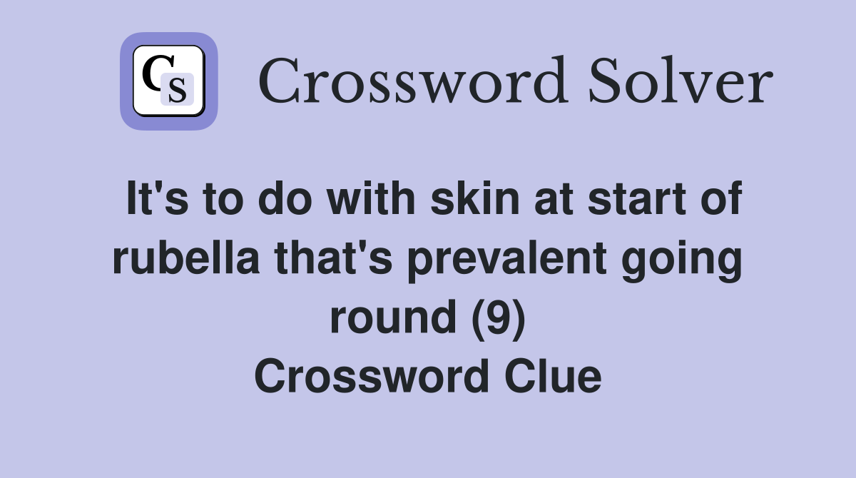 It's to do with skin at start of rubella that's prevalent going round (9) Crossword Clue