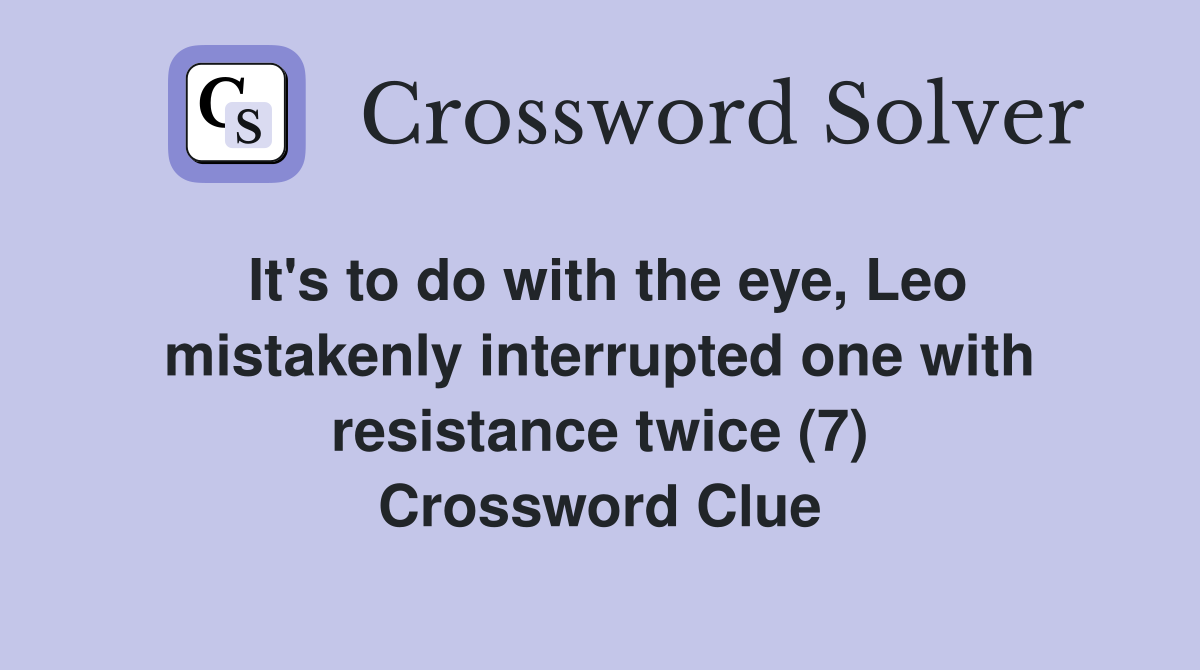 It's to do with the eye, Leo mistakenly interrupted one with resistance twice (7) Crossword Clue