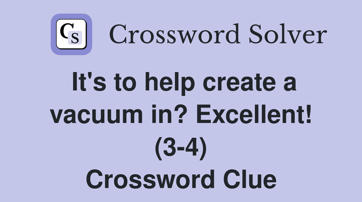 It's to help create a vacuum in? Excellent! (3-4) Crossword Clue