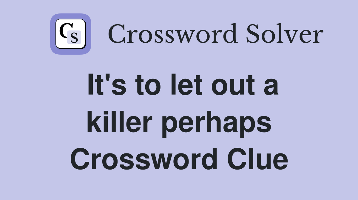 It's to let out a killer perhaps Crossword Clue