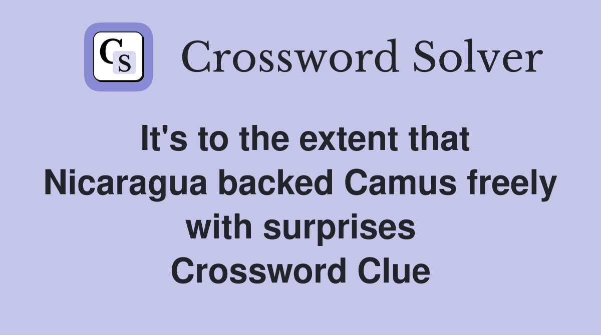 It's to the extent that Nicaragua backed Camus freely with surprises Crossword Clue