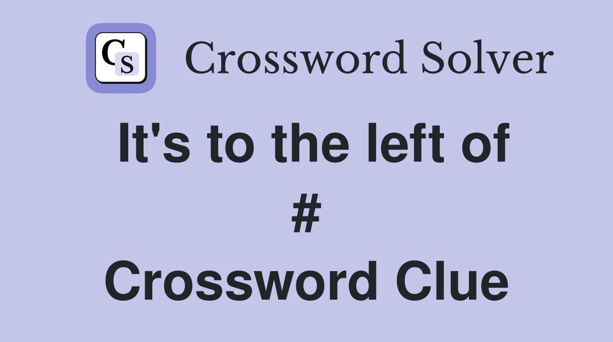 It's to the left of # Crossword Clue