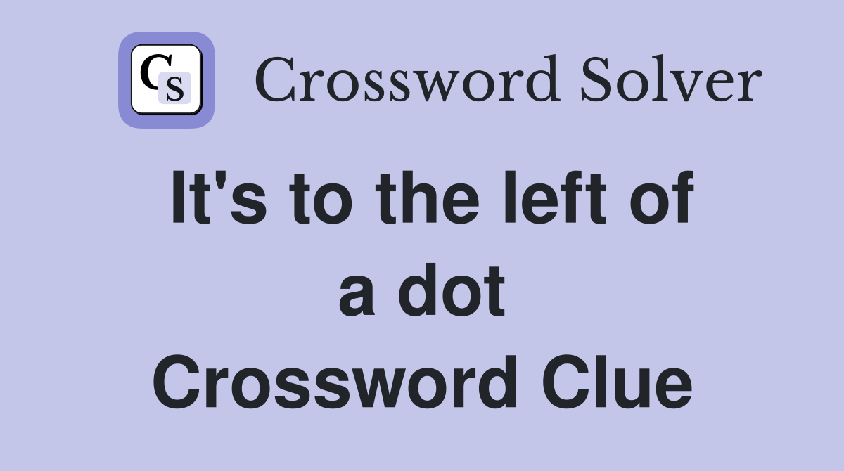 It's to the left of a dot Crossword Clue