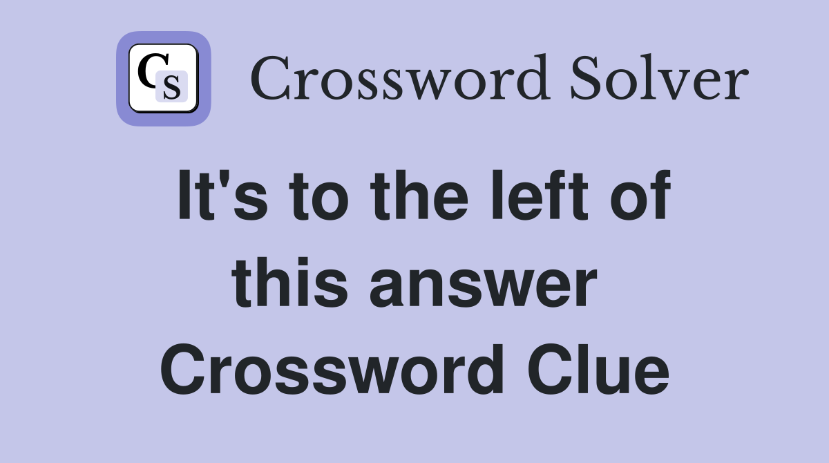 It's to the left of this answer Crossword Clue