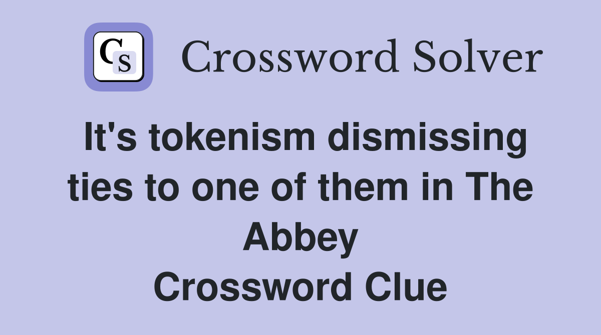 It's tokenism dismissing ties to one of them in The Abbey Crossword Clue