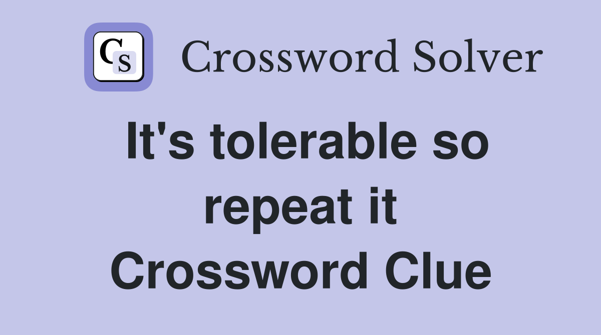 It's tolerable so repeat it Crossword Clue