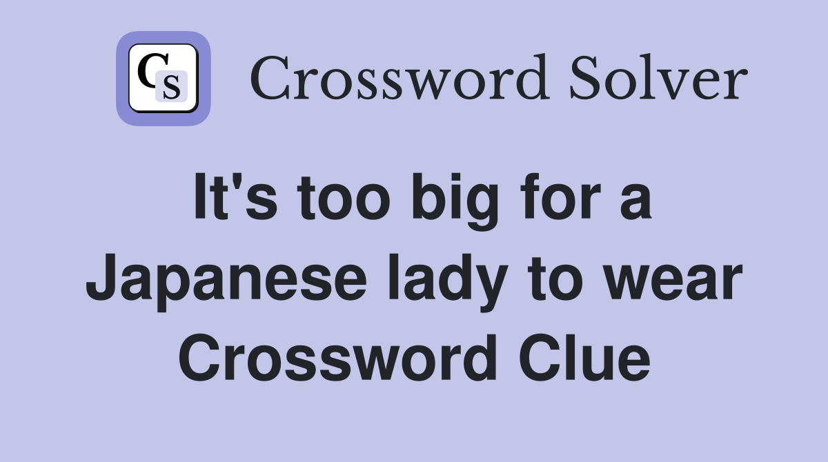 It's too big for a Japanese lady to wear Crossword Clue