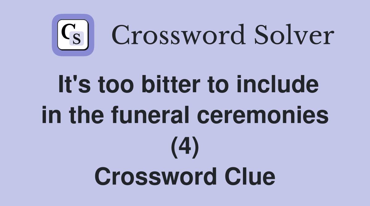 It's too bitter to include in the funeral ceremonies (4) Crossword Clue